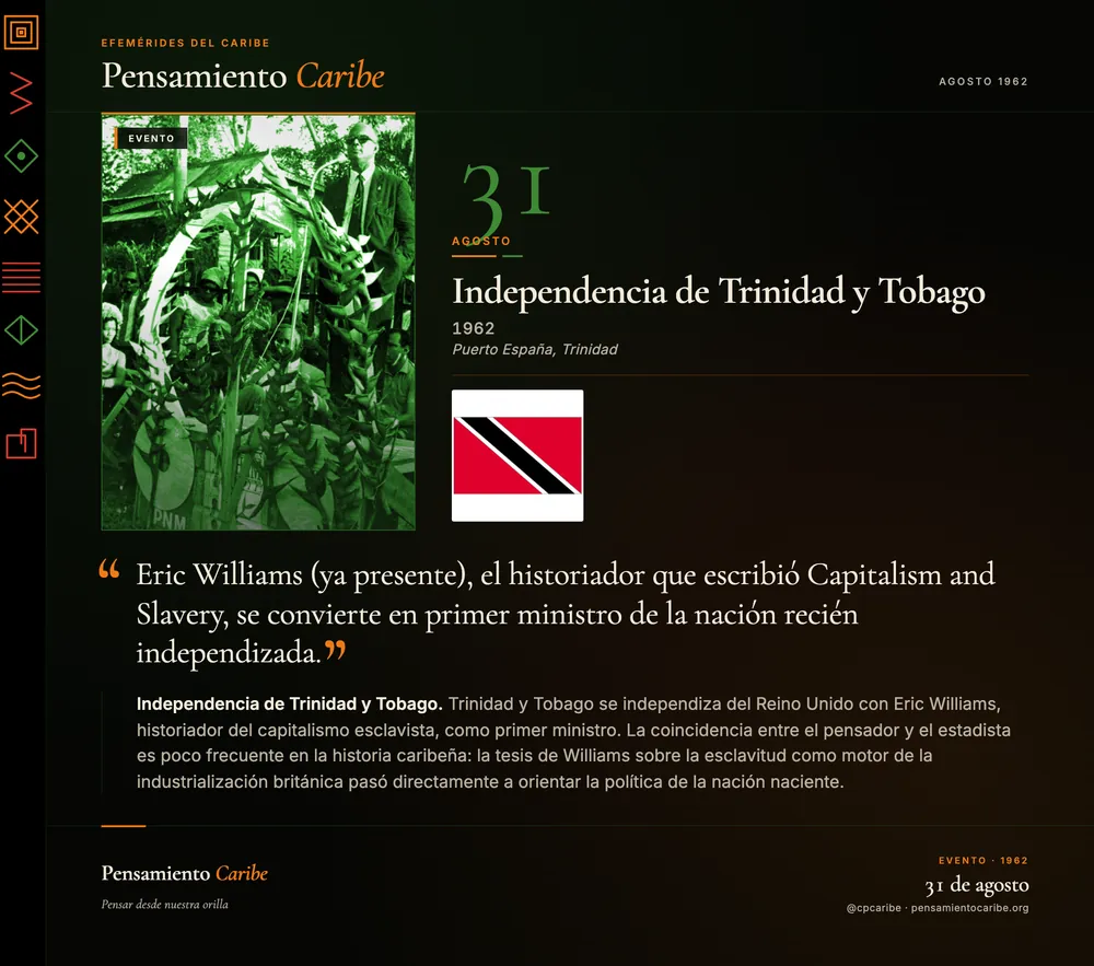 Efeméride: Independencia de Trinidad y Tobago, 31 de agosto de 1962. Puerto España, Trinidad. Eric Williams, historiador del capitalismo esclavista, se convierte en primer ministro de la nación recién independizada.